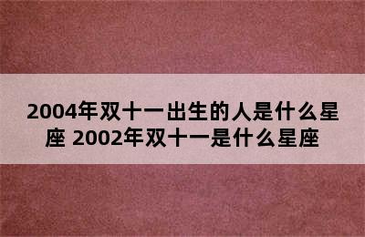 2004年双十一出生的人是什么星座 2002年双十一是什么星座